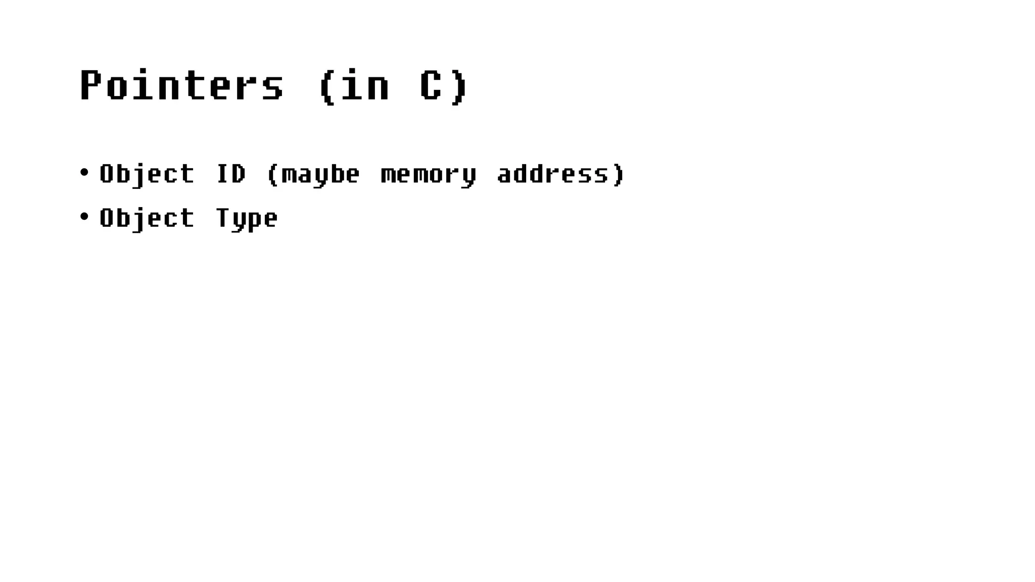 Pointers (in C)
• Object ID (maybe memory address)
• Object Type
 