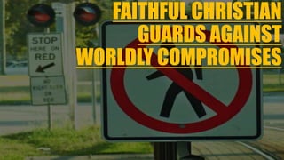 FAITHFUL CHRISTIAN
GUARDS AGAINST
WORLDLY COMPROMISES
 