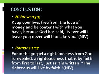 CONCLUSION:
 Hebrews 13:5
Keep your lives free from the love of
money and be content with what you
have, because God has ...