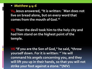  Matthew 4:4-6
V4 Jesus answered, "It is written: `Man does not
live on bread alone, but on every word that
comes from th...