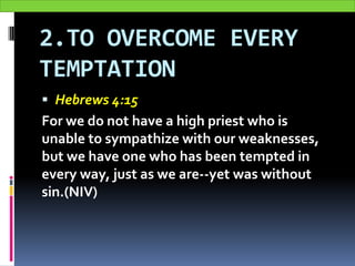 2.TO OVERCOME EVERY
TEMPTATION
 Hebrews 4:15
For we do not have a high priest who is
unable to sympathize with our weakne...