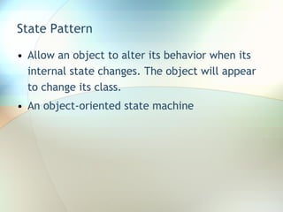 State Pattern Allow an object to alter its behavior when its internal state changes. The object will appear to change its class. An object-oriented state machine 