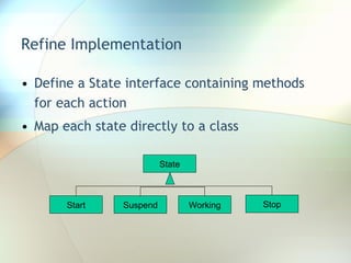 Refine Implementation Define a State interface containing methods for each action Map each state directly to a class State Start Suspend Stop Working 
