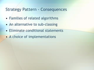 Strategy Pattern - Consequences Families of related algorithms An alternative to sub-classing Eliminate conditional statements A choice of implementations 