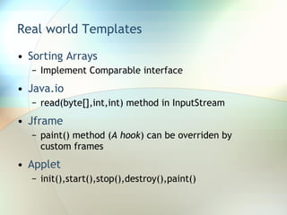 Real world Templates Sorting Arrays Implement Comparable interface Java.io read(byte[],int,int) method in InputStream Jframe paint() method ( A hook ) can be overriden by custom frames Applet init(),start(),stop(),destroy(),paint() 