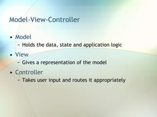 Model-View-Controller Model Holds the data, state and application logic View Gives a representation of the model Controller Takes user input and routes it appropriately 
