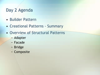 Day 2 Agenda Builder Pattern Creational Patterns - Summary Overview of Structural Patterns Adapter  Facade Bridge Composite 