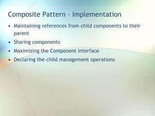 Composite Pattern - Implementation Maintaining references from child components to their parent Sharing components Maximizing the Component interface Declaring the child management operations 