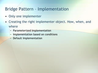 Bridge Pattern – Implementation Only one implementer Creating the right implementer object. How, when, and where Parameterized Implementation Implementation based on conditions Default Implementation 