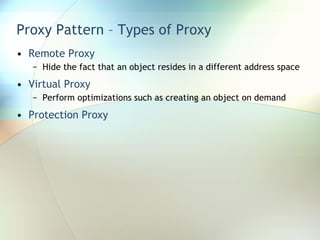 Proxy Pattern – Types of Proxy Remote Proxy Hide the fact that an object resides in a different address space Virtual Proxy Perform optimizations such as creating an object on demand Protection Proxy 