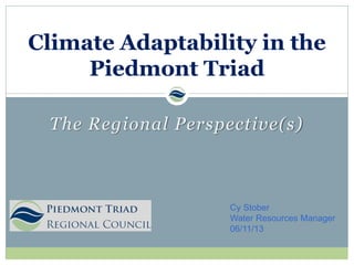 The Regional Perspective(s)
Climate Adaptability in the
Piedmont Triad
Cy Stober
Water Resources Manager
06/11/13
 
