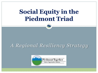 A Regional Resiliency Strategy
Social Equity in the
Piedmont Triad
 
