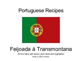 Portuguese Recipes
Feijoada à Transmontana
Kind of stew with beans, pork meat and vegetables
Made by Márcio Ribeiro
 