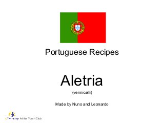 Portuguese Recipes
Aletria
(vermicelli)
Made by Nuno and Leonardo
At the Youth Club
 