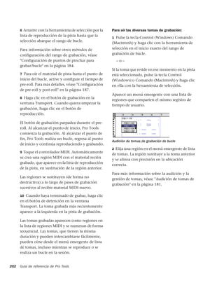 6 Arrastre con la herramienta de selección por la    Para oír las diversas tomas de grabación:
      lista de reproducción de la pista hasta que la
                                                           1 Pulse la tecla Control (Windows) Comando
      selección abarque el rango de bucle.
                                                           (Macintosh) y haga clic con la herramienta de
      Para información sobre otros métodos de              selección en el inicio exacto del rango de
      configuración del rango de grabación, véase          grabación de bucle.
      "Configuración de puntos de pinchar para               –o–
      grabar/bucle" en la página 184.
                                                           Si la toma que reside en ese momento en la pista
      7 Para oír el material de pista hasta el punto de    está seleccionada, pulse la tecla Control
      inicio del bucle, active y conﬁgure el tiempo de     (Windows) o Comando (Macintosh) y haga clic
      pre-roll. Para más detalles, véase "Conﬁguración     en ella con la herramienta de selección.
      de pre-roll y post-roll" en la página 187.
                                                           Aparece un menú emergente con una lista de
      8 Haga clic en el botón de grabación en la
                                                           regiones que comparten el mismo registro de
      ventana Transport. Cuando quiera empezar la
                                                           tiempo de usuario.
      grabación, haga clic en el botón de
      reproducción.

      El botón de grabación parpadea durante el pre-
      roll. Al alcanzar el punto de inicio, Pro Tools
      comienza la grabación. Al alcanzar el punto de
      fin, Pro Tools realiza un bucle, regresa al punto
                                                           Audición de tomas de grabación de bucle
      de inicio y continúa reproduciendo y grabando.
                                                           2 Elija una región en el menú emergente de lista
      9 Toque el controlador MIDI. Automáticamente
                                                           de tomas. La región sustituye a la toma anterior
      se crea una región MIDI con el material recién
                                                           y se alinea con precisión en la ubicación
      grabado, que aparece en la lista de reproducción
                                                           correcta.
      de la pista, en sustitución de la región anterior.
                                                           Para más información sobre la audición y la
      Las regiones se sustituyen (de forma no
                                                           gestión de tomas, véase "Audición de tomas de
      destructiva) a lo largo de pases de grabación
                                                           grabación" en la página 181.
      sucesivos al recibir material MIDI nuevo.

      10 Cuando haya terminado de grabar, haga clic
      en el botón de detención en la ventana
      Transport. La toma grabada más recientemente
      aparece a la izquierda en la pista de grabación.

      Las tomas grabadas aparecen como regiones en
      la lista de regiones MIDI y se numeran de forma
      secuencial. Las tomas, que tienen la misma
      duración y pueden intercambiarse fácilmente,
      pueden oírse desde el menú emergente de lista
      de tomas, incluso mientras se reproduce o se
      realiza un bucle en la sesión.


202   Guía de referencia de Pro Tools
 