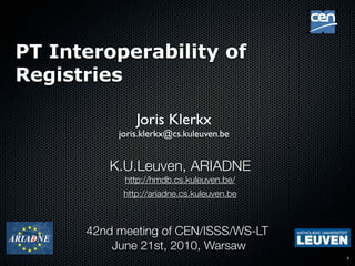 !




PT Interoperability of
Registries

               Joris Klerkx
           joris.klerkx@cs.kuleuven.be


         K.U.Leuven, ARIADNE
            http://hmdb.cs.kuleuven.be/
            http://ariadne.cs.kuleuven.be



      42nd meeting of CEN/ISSS/WS-LT
          June 21st, 2010, Warsaw
                                                1
 