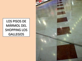 LOS PISOS DE MÁRMOL DEL SHOPPING LOS GALLEGOS 