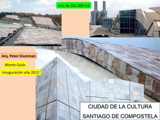 Arq. Peter Eisenman Inauguración año 2012 Monte Gaiás más de 265.000 m2 CIUDAD DE LA CULTURA SANTIAGO DE COMPOSTELA 