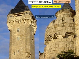 inaugurada el 30 de enero de 1943 Arq. Cornelio Lange TORRE DE AGUA Estilo anglonormando 