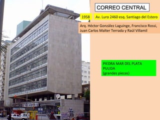 PIEDRA MAR DEL PLATA PULIDA  (grandes piezas) CORREO CENTRAL Av. Luro 2460 esq. Santiago del Estero Arq. Héctor González Laguinge, Francisco Rossi, Juan Carlos Malter Terrada y Raúl Villamil  1958  
