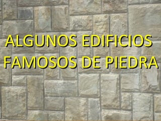 ALGUNOS EDIFICIOS  FAMOSOS DE PIEDRA 