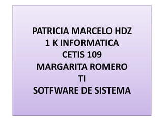 PATRICIA MARCELO HDZ 1 K INFORMATICA CETIS 109MARGARITA ROMERO TI SOTFWARE DE SISTEMA  