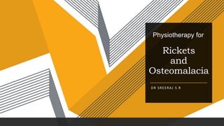 Rickets
and
Osteomalacia
DR SREERAJ S R
Physiotherapy for
 