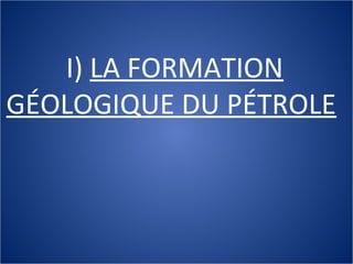I) LA FORMATION
GÉOLOGIQUE DU PÉTROLE
 