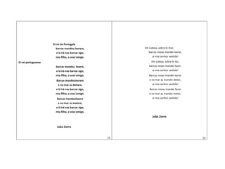 El-rei de Portugale
barcas mandou lavrare,
e lá irá nas barcas sigo,
mia filha, o voss'amigo.
El-rei portugueese
barcas mandou fazere,
e lá irá nas barcas sigo,
mia filha, o voss'amigo.
Barcas mandoulavrare
e no mar as deitare,
e lá irá nas barcas sigo,
mia filha, o voss'amigo.
Barcas mandoufazere
e no mar as metere,
e lá irá nas barcas sigo,
mia filha, o voss'amigo.
João Zorro
12
Em Lixboa, sobre lo mar,
barcas novas mandei lavrar,
ai mia senhor veelida!
Em Lixboa, sobre lo lez,
barcas novas mandei fazer,
ai mia senhor veelida!
Barcas novas mandei lavrar
e no mar as mandei deitar,
ai mia senhor veelida!
Barcas novas mandei fazer
e no mar as mandei meter,
ai mia senhor veelida!
João Zorro
13
 