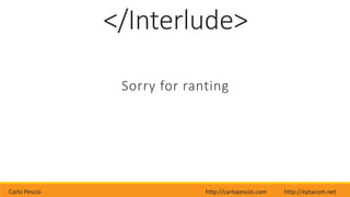 Carlo Pescio http://carlopescio.com http://eptacom.net
</Interlude>
Sorry for ranting
 