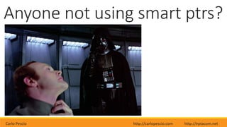 Carlo Pescio http://carlopescio.com http://eptacom.net
Anyone not using smart ptrs?
 