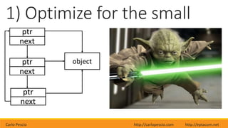 Carlo Pescio http://carlopescio.com http://eptacom.net
1) Optimize for the small
object
ptr
next
ptr
next
ptr
next
 