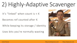 Carlo Pescio http://carlopescio.com http://eptacom.net
2) Highly-Adaptive Scavenger
It’s “linked” when count is < K
Becomes ref counted after K
While keeping its storage / identity
Uses bits you’re normally wasting
 