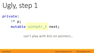 Carlo Pescio http://carlopescio.com http://eptacom.net
Ugly, step 1
private:
T* p;
mutable uintptr_t next;
can’t play with bits on pointers…
 