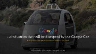 10 industries that will be disrupted by the Google Car
A story about disruptive innovations and how they work
Full article by @bartmuskala on medium.com
 
