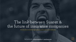The link between Suarez &  
the future of insurance companies
A story about technology impact on the insurance industry
Full article by @bartmuskala on medium.com
 