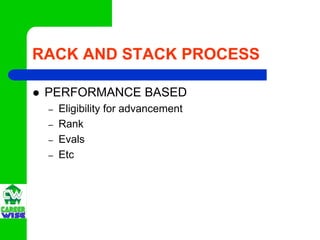 RACK AND STACK PROCESS

 PERFORMANCE BASED
 –   Eligibility for advancement
 –   Rank
 –   Evals
 –   Etc
 