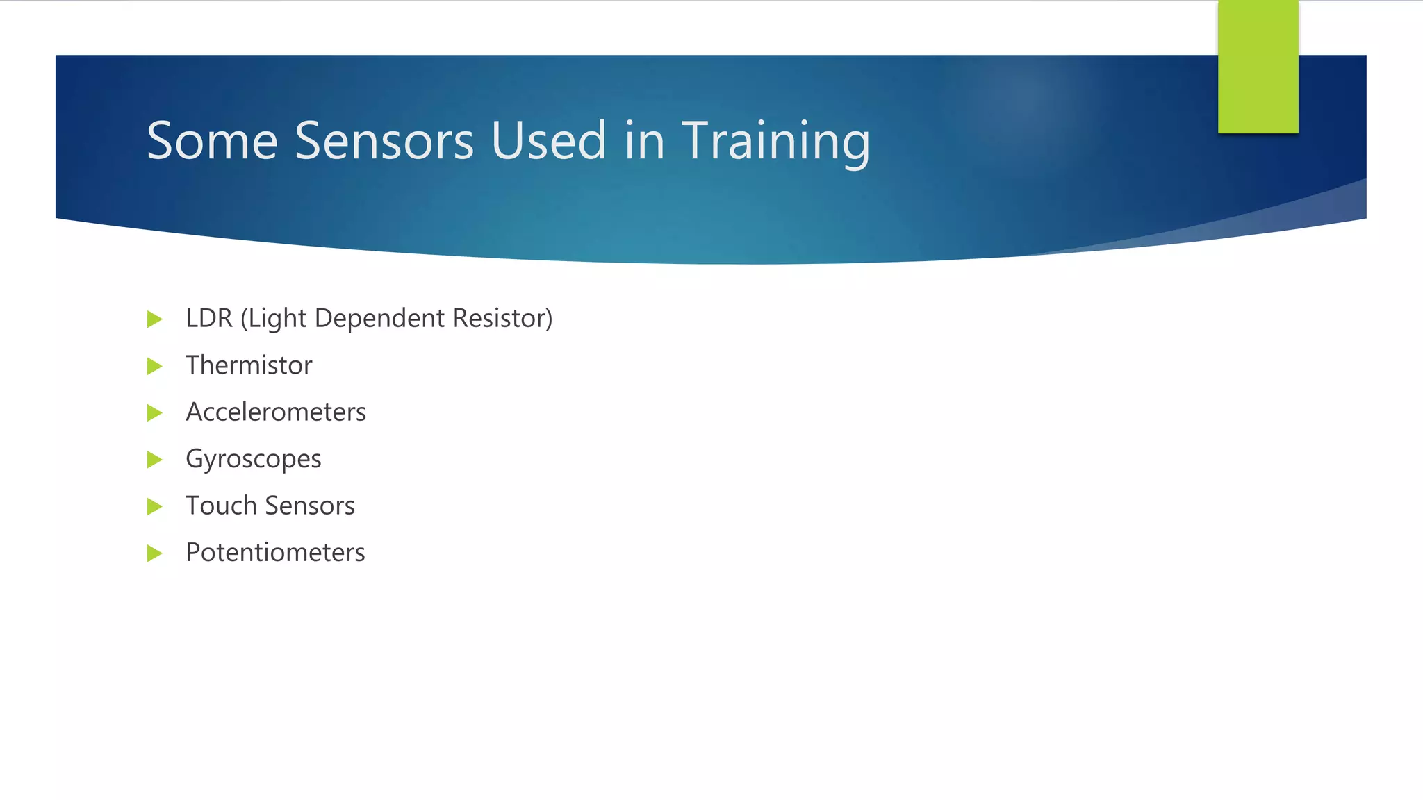 Some Sensors Used in Training
 LDR (Light Dependent Resistor)
 Thermistor
 Accelerometers
 Gyroscopes
 Touch Sensors
 Potentiometers
 