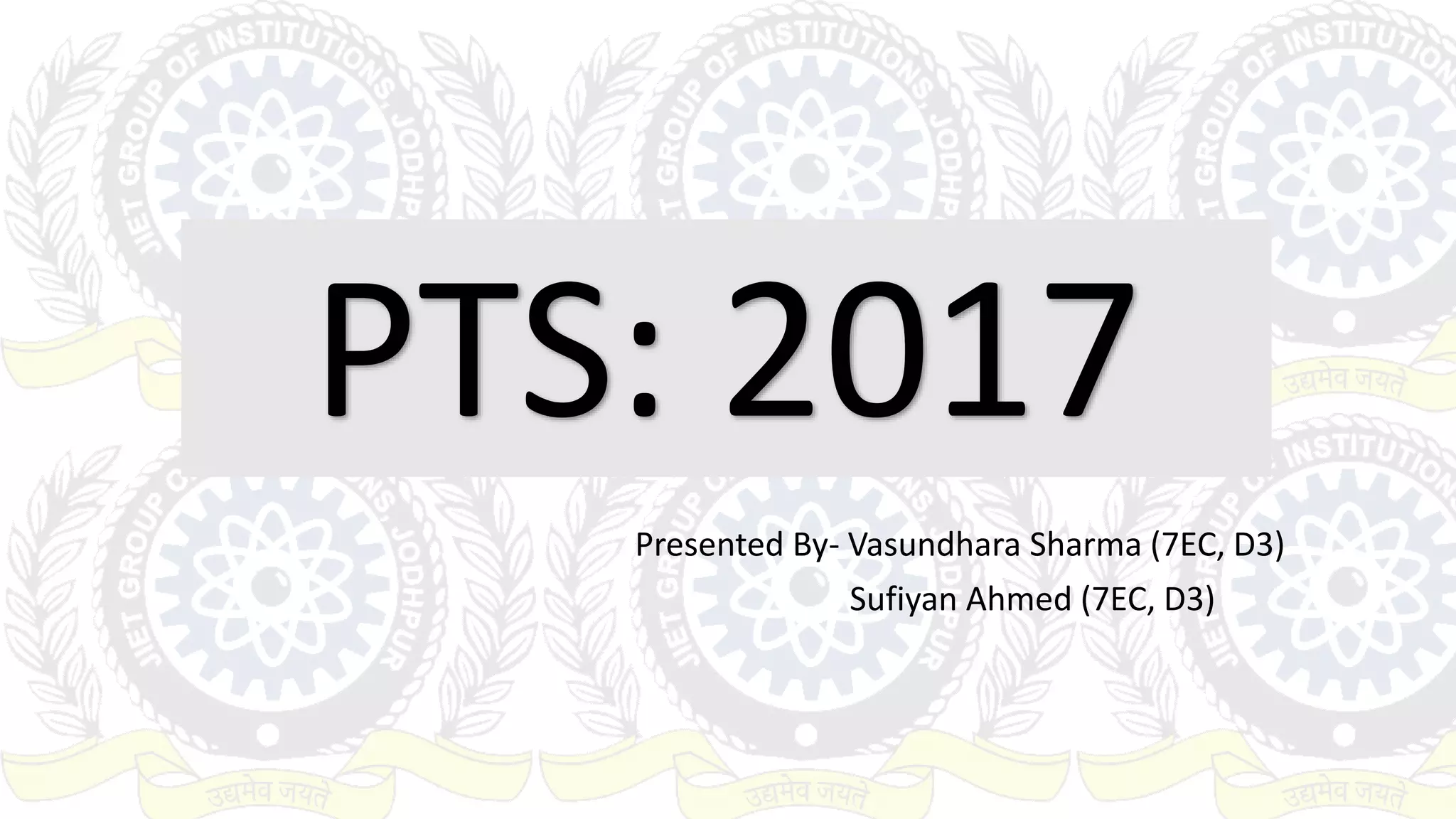 PTS: 2017
Presented By- Vasundhara Sharma (7EC, D3)
Sufiyan Ahmed (7EC, D3)
 