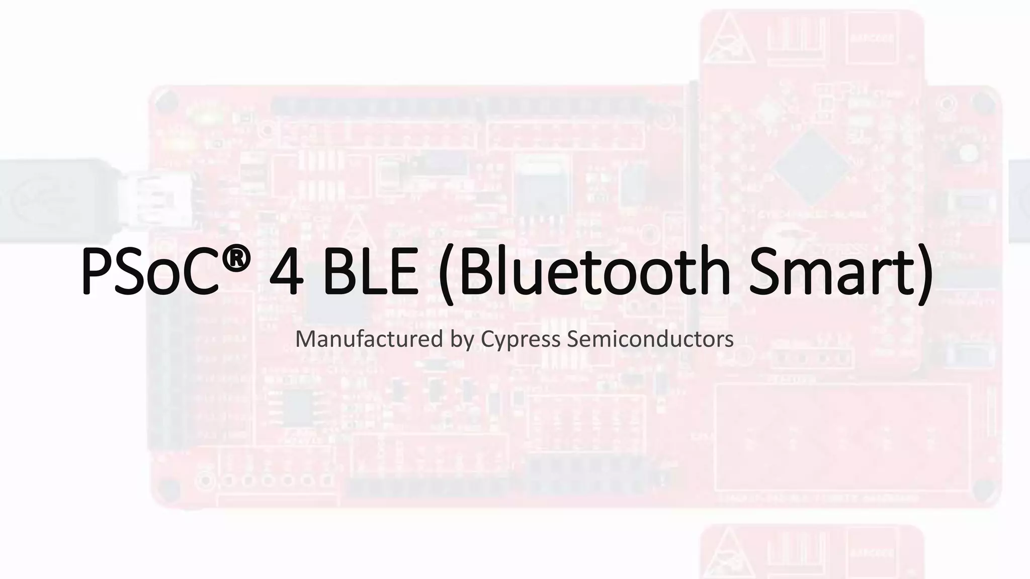 PSoC® 4 BLE (Bluetooth Smart)
Manufactured by Cypress Semiconductors
 