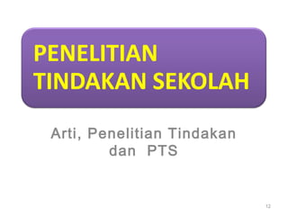 Arti, Penelitian Tindakan
dan PTS
12
 