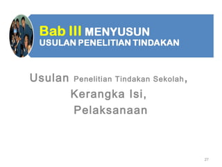 Usulan Penelitian Tindakan Sekolah,
Kerangka Isi,
Pelaksanaan
27
 