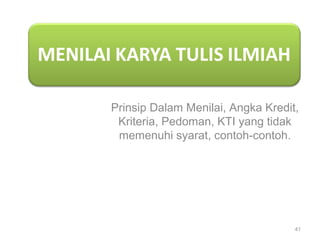 Prinsip Dalam Menilai, Angka Kredit,
Kriteria, Pedoman, KTI yang tidak
memenuhi syarat, contoh-contoh.
41
 