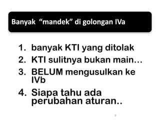 1. banyak KTI yang ditolak
2. KTI sulitnya bukan main…
3. BELUM mengusulkan ke
IVb
4. Siapa tahu ada
perubahan aturan..
9
 