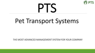 PTS
Pet Transport Systems
THE MOST ADVANCED MANAGEMENT SYSTEM FOR YOUR COMPANY
 
