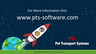 PTS
Pet Transport Systems
For More Information Visit
www.pts-software.com
DT SPAZIO SISTEMI S.A.S. – Rome, Italy
 