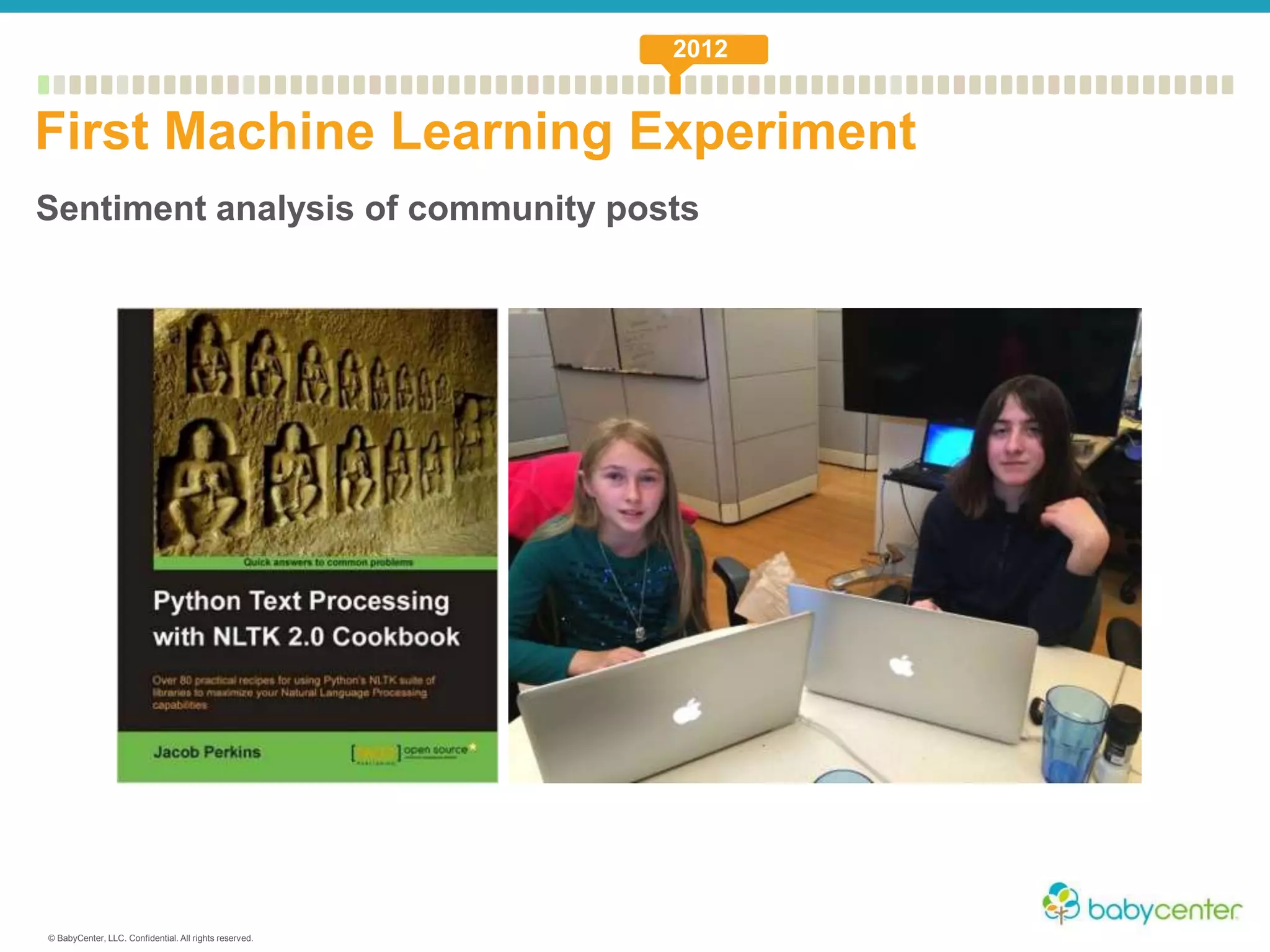 © BabyCenter, LLC. Confidential. All rights reserved.
Sentiment analysis of community posts
First Machine Learning Experiment
2012
 