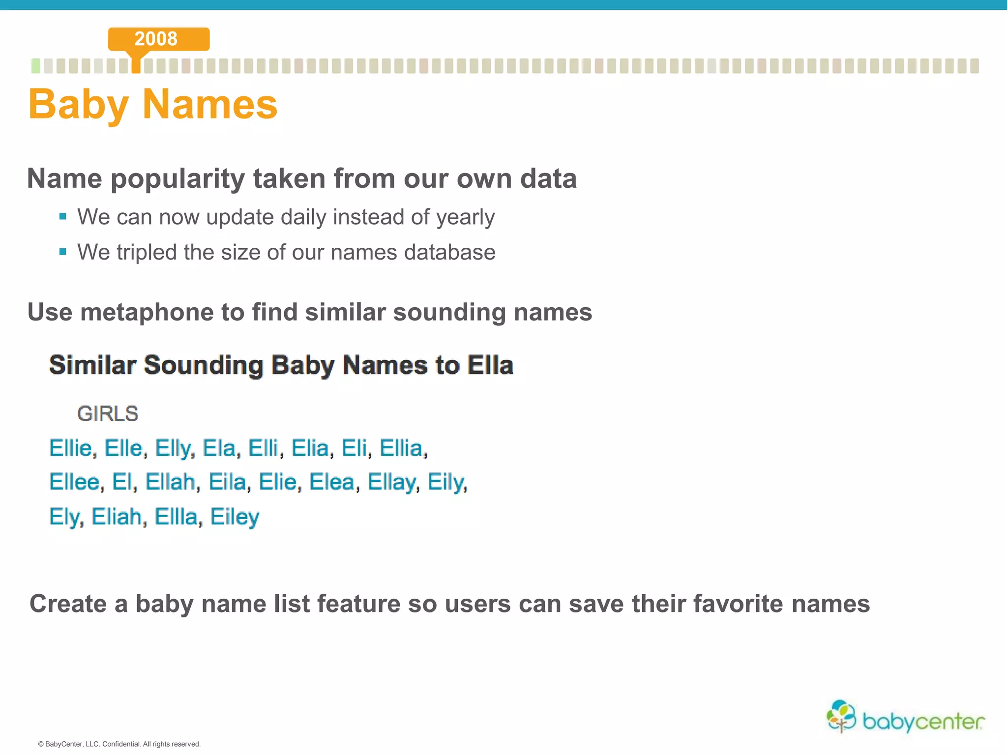 © BabyCenter, LLC. Confidential. All rights reserved.
Name popularity taken from our own data
 We can now update daily instead of yearly
 We tripled the size of our names database
Baby Names
2008
Use metaphone to find similar sounding names
Create a baby name list feature so users can save their favorite names
 