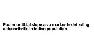 Posterior tibial slope as a marker in detecting
osteoarthritis in Indian population
 