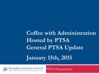 Coffee with Administration
Hosted by PTSA
General PTSA Update
January 15th, 2015
PTSA Presentation
 